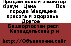 Продам новый эпилятор браун › Цена ­ 1 500 - Все города Медицина, красота и здоровье » Другое   . Башкортостан респ.,Караидельский р-н